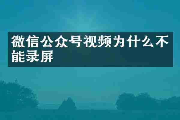 微信公众号视频为什么不能录屏