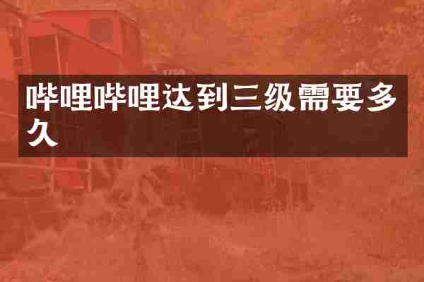哔哩哔哩达到三级需要多久