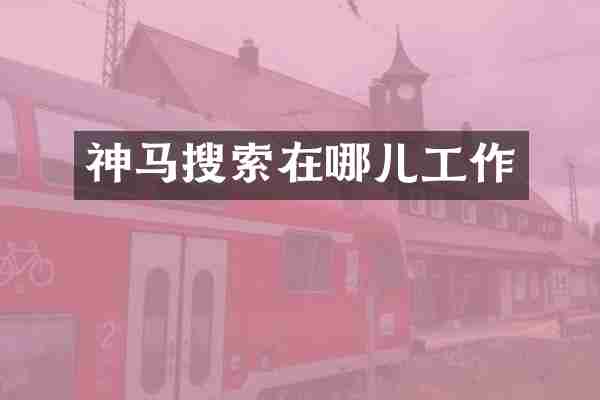神马搜索在哪儿工作