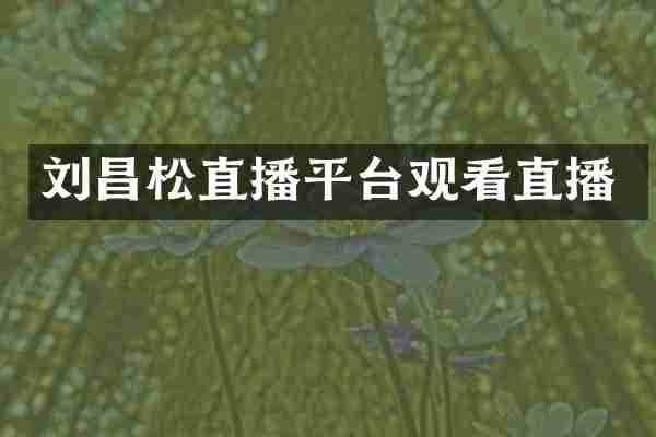 刘昌松直播平台观看直播