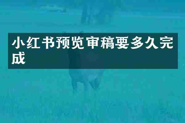 小红书预览审稿要多久完成