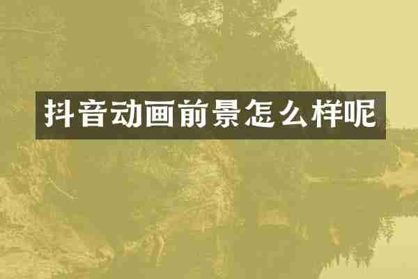 抖音动画前景怎么样呢