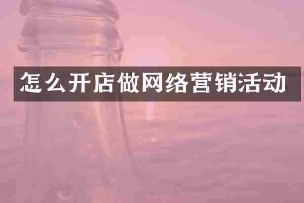 怎么开店做网络营销活动