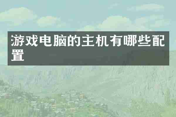 游戏电脑的主机有哪些配置