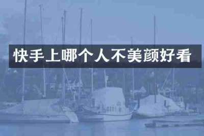 快手上哪个人不美颜好看