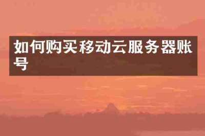如何购买移动云服务器账号