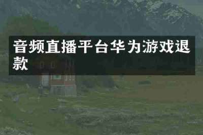 音频直播平台华为游戏退款