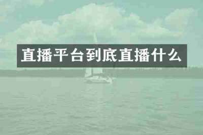直播平台到底直播什么