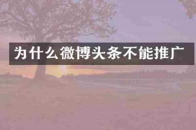 为什么微博头条不能推广