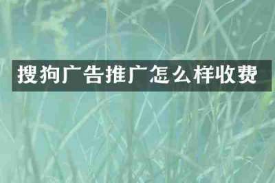 搜狗广告推广怎么样收费