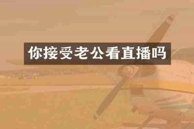 你接受老公看直播吗