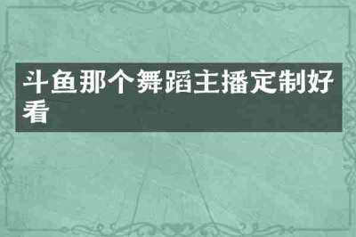 斗鱼那个舞蹈主播定制好看