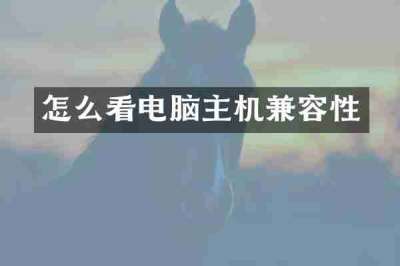怎么看电脑主机兼容性