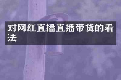 对网红直播直播带货的看法