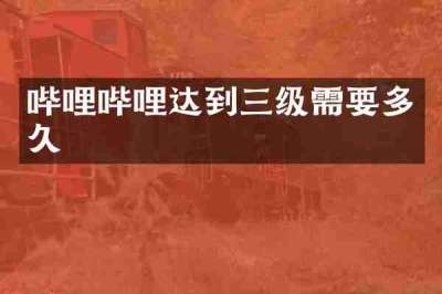 哔哩哔哩达到三级需要多久