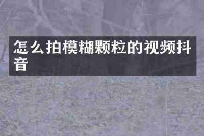 怎么拍模糊颗粒的视频抖音
