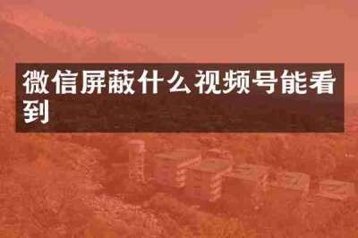 微信屏蔽什么视频号能看到