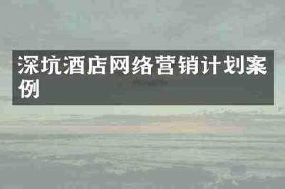 深坑酒店网络营销计划案例