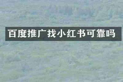 百度推广找小红书可靠吗