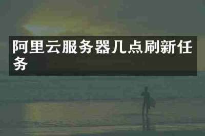 阿里云服务器几点刷新任务