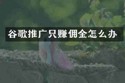 谷歌推广只赚佣金怎么办