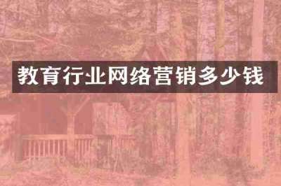 教育行业网络营销多少钱