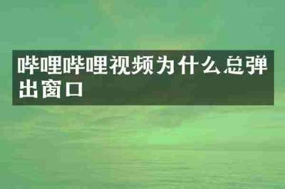 哔哩哔哩视频为什么总弹出窗口