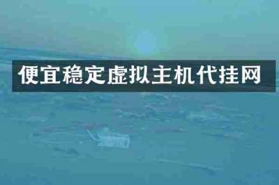 便宜稳定虚拟主机代挂网