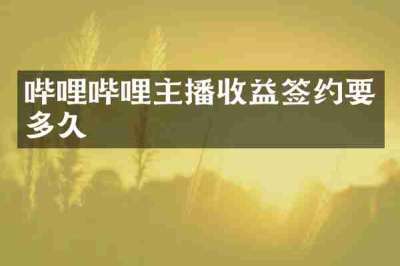 哔哩哔哩主播收益签约要多久