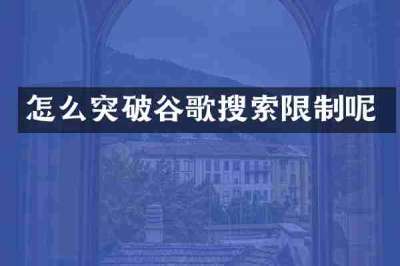 怎么突破谷歌搜索限制呢