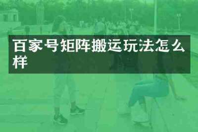 百家号矩阵搬运玩法怎么样