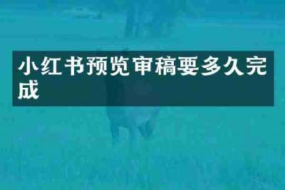 小红书预览审稿要多久完成