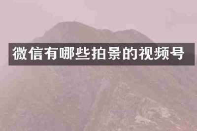 微信有哪些拍景的视频号