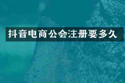 抖音电商公会注册要多久