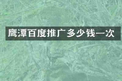鹰潭百度推广多少钱一次