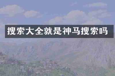搜索大全就是神马搜索吗