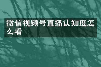 微信视频号直播认知度怎么看