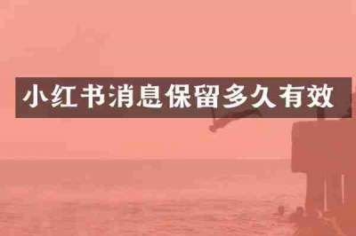 小红书消息保留多久有效