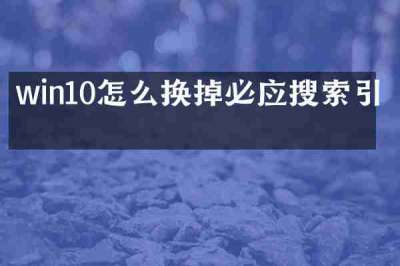 win10怎么换掉必应搜索引擎