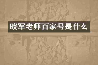 晓军老师百家号是什么