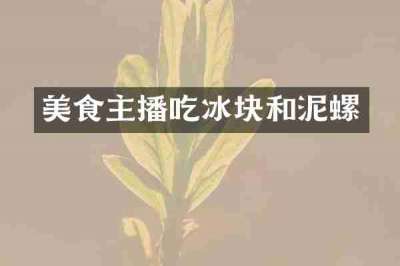 美食主播吃冰块和泥螺