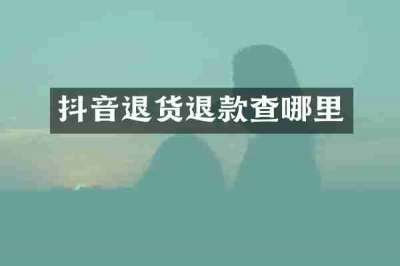 抖音退货退款查哪里