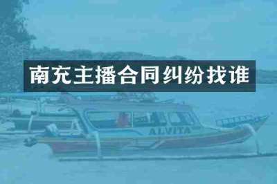 南充主播合同纠纷找谁