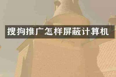 搜狗推广怎样屏蔽计算机