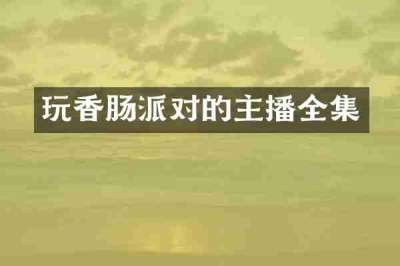 玩香肠派对的主播全集