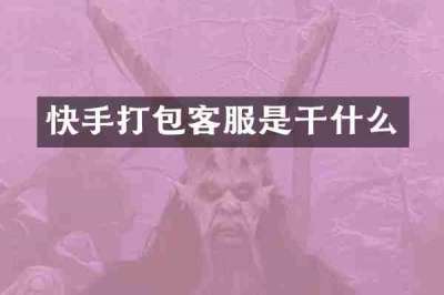快手打包客服是干什么