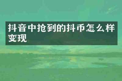 抖音中抢到的抖币怎么样变现