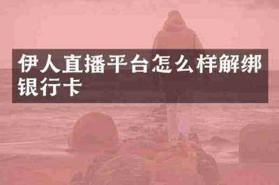 伊人直播平台怎么样解绑银行卡