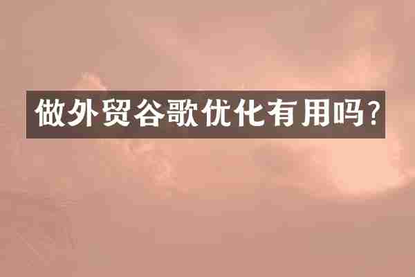 做外贸谷歌优化有用吗?