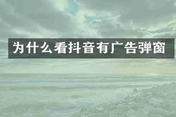 为什么看抖音有广告弹窗